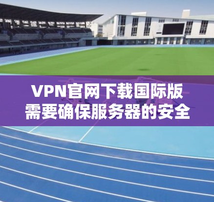 VPN官网下载国际版需要确保服务器的安全性和稳定性。以下是一些推荐的国际版VPN服务器,供您参考 VPN官网下载国际版需要确保服务器的安全性和稳定性。以下是一些推荐的国际版VPN服务器,供您参考