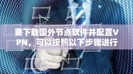 要下载国外节点软件并配置VPN，可以按照以下步骤进行