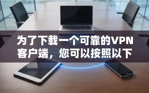 为了下载一个可靠的VPN客户端,您可以按照以下步骤操作 为了下载一个可靠的VPN客户端,您可以按照以下步骤操作