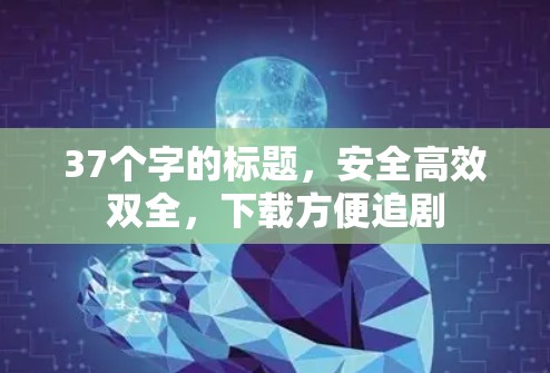 37个字的标题,安全高效双全,下载方便追剧 37个字的标题,安全高效双全,下载方便追剧