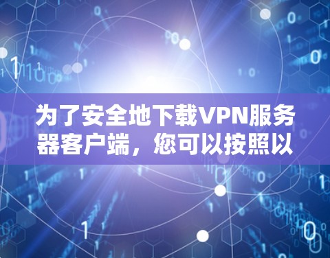 为了安全地下载VPN服务器客户端,您可以按照以下步骤操作 为了安全地下载VPN服务器客户端,您可以按照以下步骤操作
