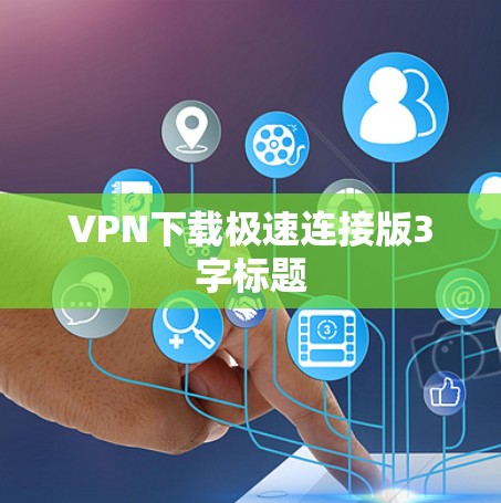 VPN下载极速连接版3字标题 VPN下载极速连接版3字标题