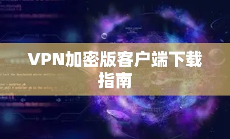 VPN加密版客户端下载指南 VPN加密版客户端下载指南