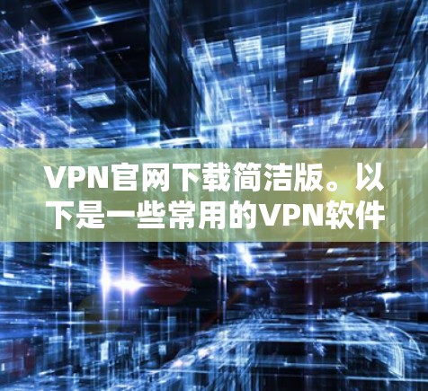 VPN官网下载简洁版。以下是一些常用的VPN软件推荐,适合快速下载和安装 VPN官网下载简洁版。以下是一些常用的VPN软件推荐,适合快速下载和安装