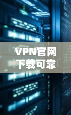 VPN官网下载可靠网络APP是一个很好的保护个人隐私和网络安全的方式。下面是几个可靠的选择，供您参考