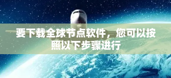 要下载全球节点软件，您可以按照以下步骤进行