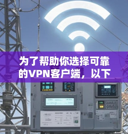 为了帮助你选择可靠的VPN客户端，以下是详细的步骤和推荐