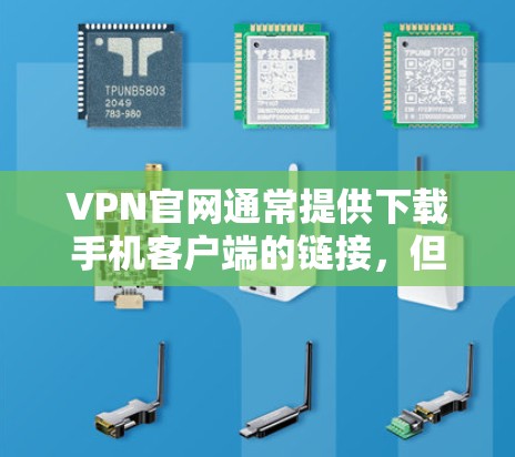 VPN官网通常提供下载手机客户端的链接,但下载的具体链接会根据VPN官网的不同而有所不同。以下是一些常见的VPN官网及其对应的下载手机客户端的链接,供您参考 VPN官网通常提供下载手机客户端的链接,但下载的具体链接会根据VPN官网的不同而有所不同。以下是一些常见的VPN官网及其对应的下载手机客户端的链接,供您参考
