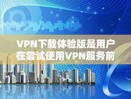 VPN下载体验版是用户在尝试使用VPN服务前,对下载后的体验进行评估。以下是一些关于VPN下载体验的常见问题和建议 VPN下载体验版是用户在尝试使用VPN服务前,对下载后的体验进行评估。以下是一些关于VPN下载体验的常见问题和建议