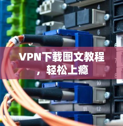 VPN下载图文教程，轻松上瘾