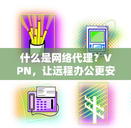 什么是网络代理？VPN，让远程办公更安全（44个字）
