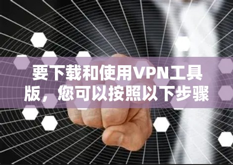 要下载和使用VPN工具版，您可以按照以下步骤进行