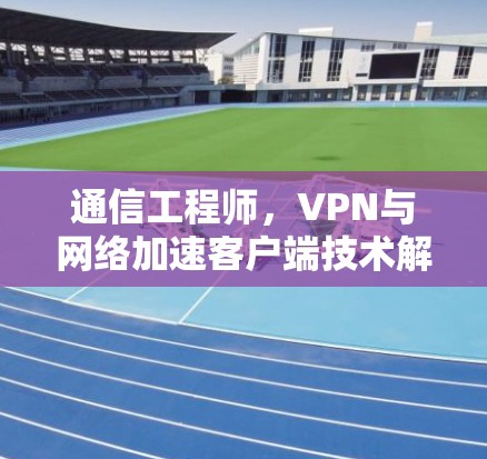 通信工程师，VPN与网络加速客户端技术解析
