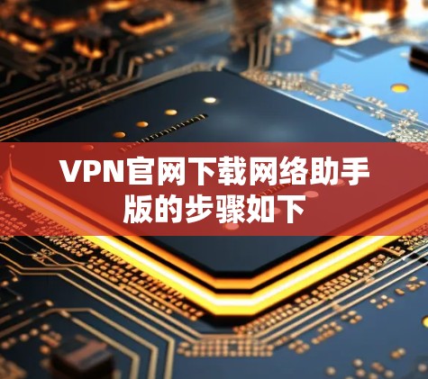VPN官网下载网络助手版的步骤如下 VPN官网下载网络助手版的步骤如下
