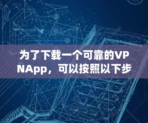 为了下载一个可靠的VPNApp,可以按照以下步骤进行选择和下载 为了下载一个可靠的VPNApp,可以按照以下步骤进行选择和下载