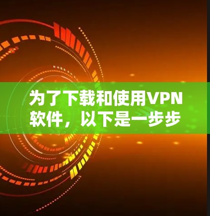 为了下载和使用VPN软件,以下是一步步的建议 为了下载和使用VPN软件,以下是一步步的建议