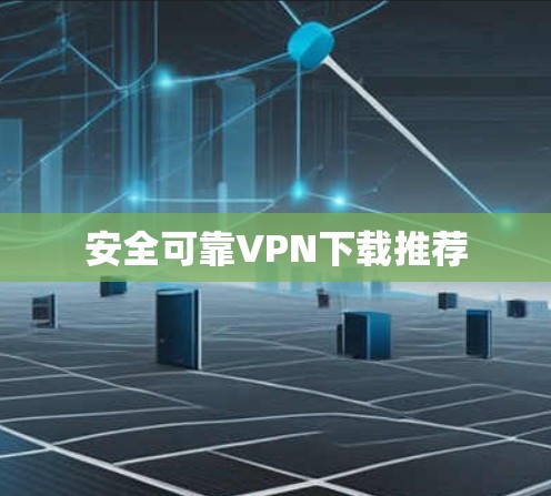 安全可靠VPN下载推荐 安全可靠VPN下载推荐