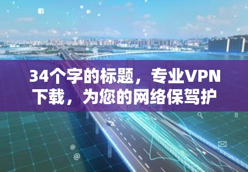 34个字的标题,专业VPN下载,为您的网络保驾护航 34个字的标题,专业VPN下载,为您的网络保驾护航