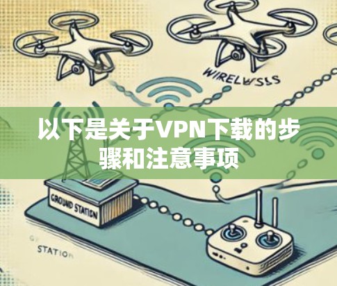 以下是关于VPN下载的步骤和注意事项 以下是关于VPN下载的步骤和注意事项