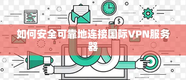 如何安全可靠地连接国际VPN服务器