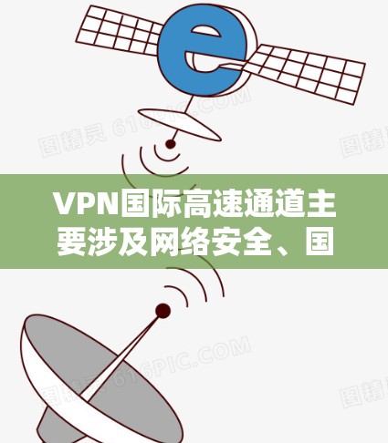 VPN国际高速通道主要涉及网络安全、国际关系、法律等多个方面,以下是对这一问题的分步解释 VPN国际高速通道主要涉及网络安全、国际关系、法律等多个方面,以下是对这一问题的分步解释