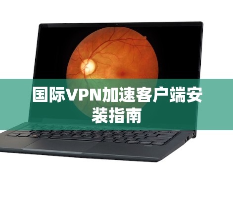 国际VPN加速客户端安装指南