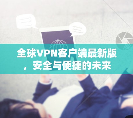 全球VPN客户端最新版，安全与便捷的未来