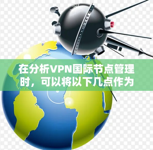 在分析VPN国际节点管理时，可以将以下几点作为关键点进行总结