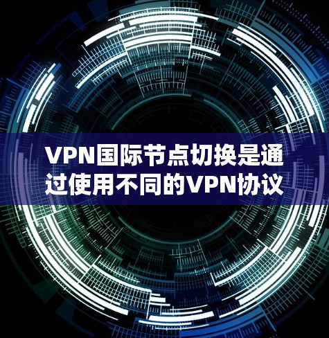 VPN国际节点切换是通过使用不同的VPN协议或网络服务来连接到不同国际节点的VPN服务。这是为了满足不同国家或地区的VPN需求,确保服务的安全性和稳定性。以下是一些可能涉及到的注意事项和问题 VPN国际节点切换是通过使用不同的VPN协议或网络服务来连接到不同国际节点的VPN服务。这是为了满足不同国家或地区的VPN需求,确保服务的安全性和稳定性。以下是一些可能涉及到的注意事项和问题