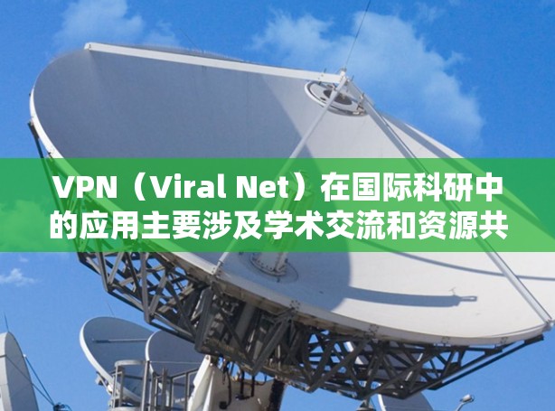 VPN(Viral Net)在国际科研中的应用主要涉及学术交流和资源共享。以下是一些VPN如何连接国际科研的常见方法和注意事项 VPN(Viral Net)在国际科研中的应用主要涉及学术交流和资源共享。以下是一些VPN如何连接国际科研的常见方法和注意事项