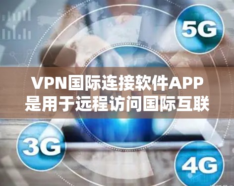 VPN国际连接软件APP是用于远程访问国际互联网的软件,广泛应用于需要长时间在线访问国际地区的用户。以下是对这些软件的详细分析 VPN国际连接软件APP是用于远程访问国际互联网的软件,广泛应用于需要长时间在线访问国际地区的用户。以下是对这些软件的详细分析