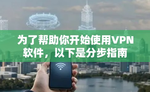 为了帮助你开始使用VPN软件，以下是分步指南