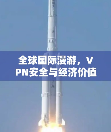 全球国际漫游，VPN安全与经济价值的双刃剑