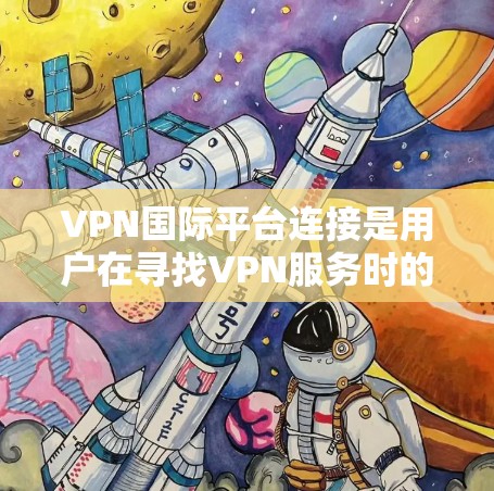 VPN国际平台连接是用户在寻找VPN服务时的重要选择,但需要谨慎,因为这些平台可能会涉及协议问题、安全记录、隐私保护等问题。以下是关于VPN国际平台连接的一些关键点 VPN国际平台连接是用户在寻找VPN服务时的重要选择,但需要谨慎,因为这些平台可能会涉及协议问题、安全记录、隐私保护等问题。以下是关于VPN国际平台连接的一些关键点