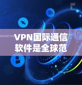 VPN国际通信软件是全球范围内广泛使用的技术，主要用于实现用户在海外或全球范围内的实时通信。以下是对这类软件的详细介绍