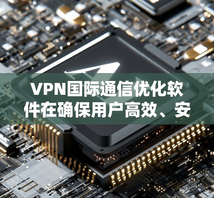 VPN国际通信优化软件在确保用户高效、安全地访问国际网络方面扮演重要角色。以下是对该问题的分步解释 VPN国际通信优化软件在确保用户高效、安全地访问国际网络方面扮演重要角色。以下是对该问题的分步解释