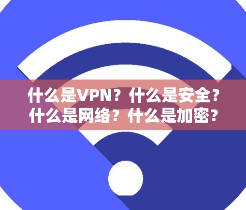 什么是VPN？什么是安全？什么是网络？什么是加密？