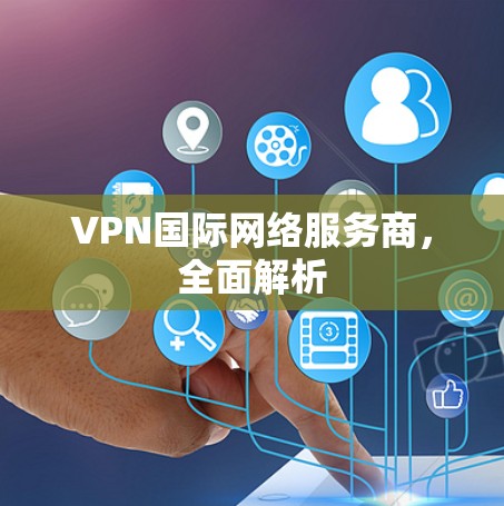 VPN国际网络服务商，全面解析