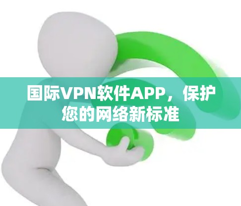 国际VPN软件APP，保护您的网络新标准