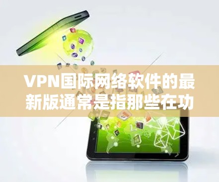 VPN国际网络软件的最新版通常是指那些在功能、性能、安全性等方面表现优异、具有扩展性和最新技术的软件。以下是一些常见的VPN软件及其特点,供您参考 VPN国际网络软件的最新版通常是指那些在功能、性能、安全性等方面表现优异、具有扩展性和最新技术的软件。以下是一些常见的VPN软件及其特点,供您参考