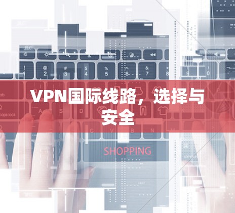 VPN国际线路，选择与安全