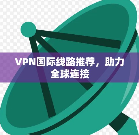 VPN国际线路推荐，助力全球连接