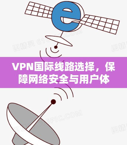 VPN国际线路选择，保障网络安全与用户体验的策略
