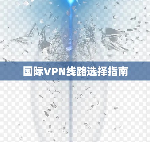 国际VPN线路选择指南 国际VPN线路选择指南