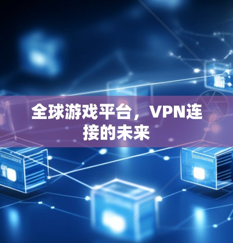全球游戏平台，VPN连接的未来