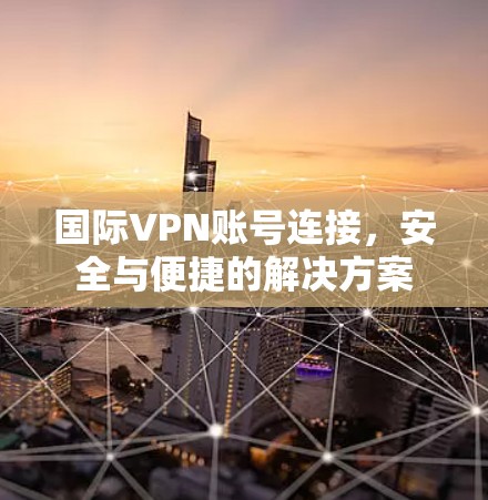 国际VPN账号连接，安全与便捷的解决方案