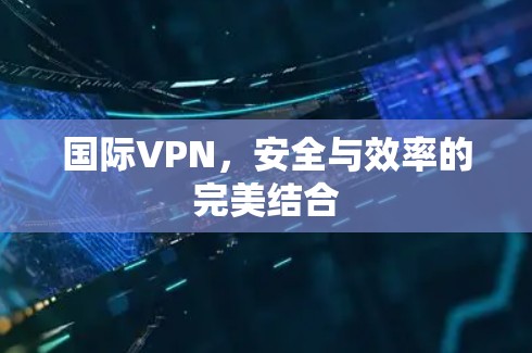 国际VPN，安全与效率的完美结合