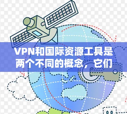 VPN和国际资源工具是两个不同的概念，它们在技术、用途和应用场景上有所不同。以下是对它们的比较和详细解释