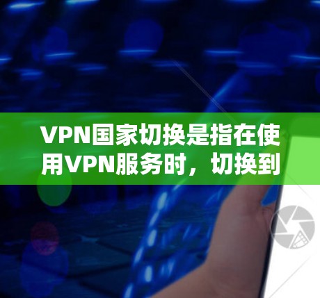 VPN国家切换是指在使用VPN服务时,切换到另一个国家或地区的VPN服务器。这种情况可能发生在以下几种情况下 VPN国家切换是指在使用VPN服务时,切换到另一个国家或地区的VPN服务器。这种情况可能发生在以下几种情况下