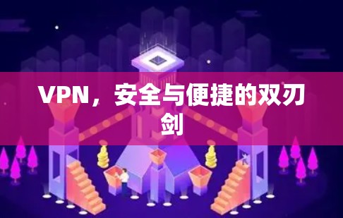 VPN,安全与便捷的双刃剑 VPN,安全与便捷的双刃剑